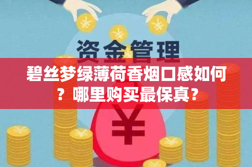碧丝梦绿薄荷香烟口感如何？哪里购买最保真？